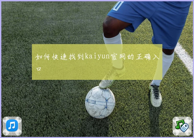 如何快速找到kaiyun官网的正确入口