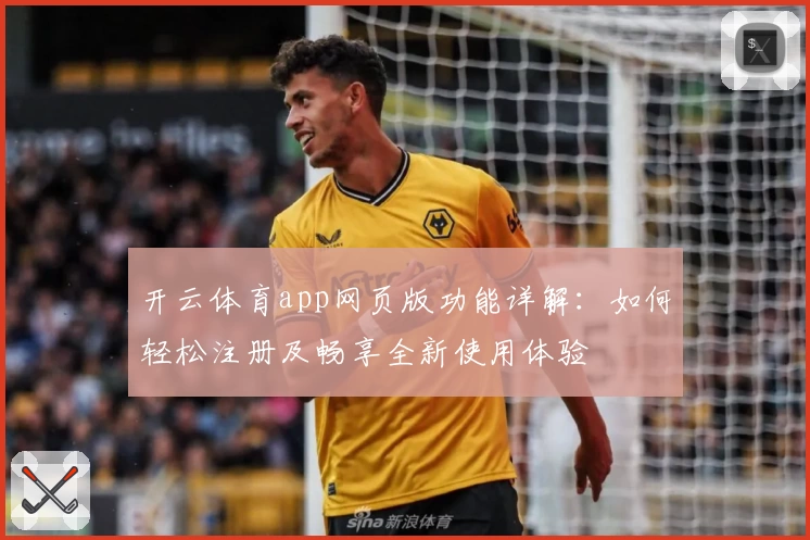 开云体育app网页版功能详解：如何轻松注册及畅享全新使用体验
