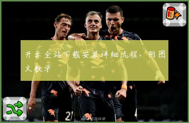 开云全站下载安装详细流程，附图文教学