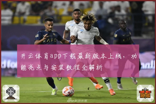 开云体育app下载最新版本上线，功能亮点与安装教程全解析