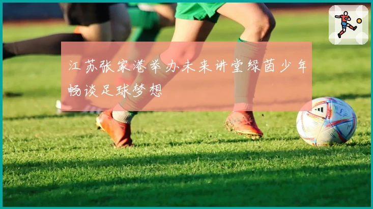 江苏张家港举办未来讲堂绿茵少年畅谈足球梦想