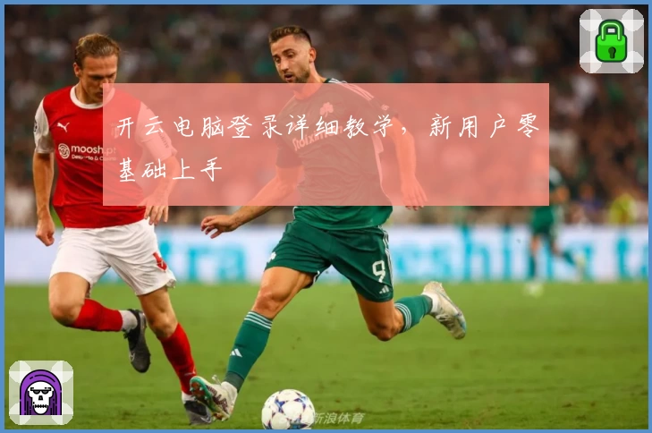 开云电脑登录详细教学，新用户零基础上手