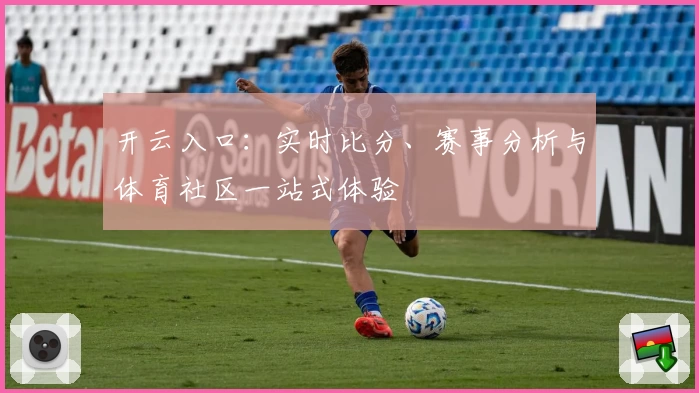 开云入口：实时比分、赛事分析与体育社区一站式体验