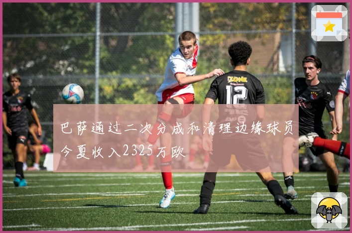 巴萨通过二次分成和清理边缘球员今夏收入2325万欧