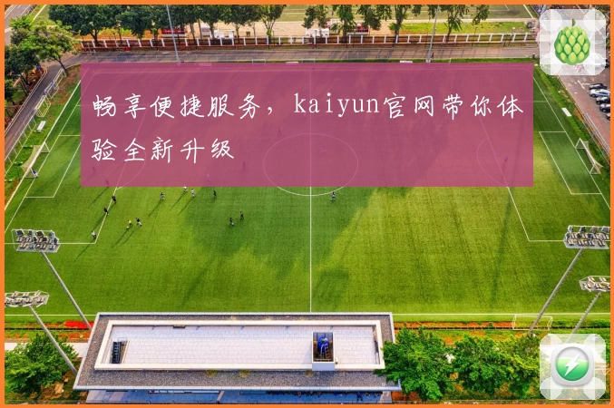 畅享便捷服务，kaiyun官网带你体验全新升级