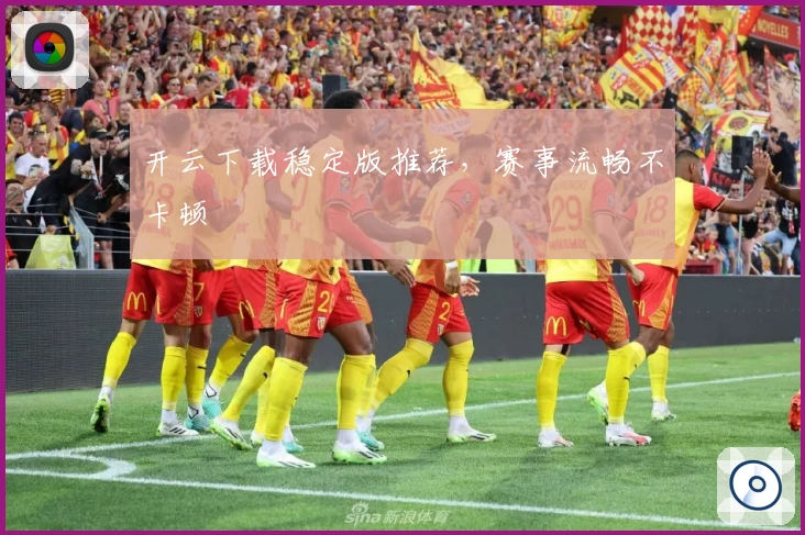 开云下载稳定版推荐，赛事流畅不卡顿