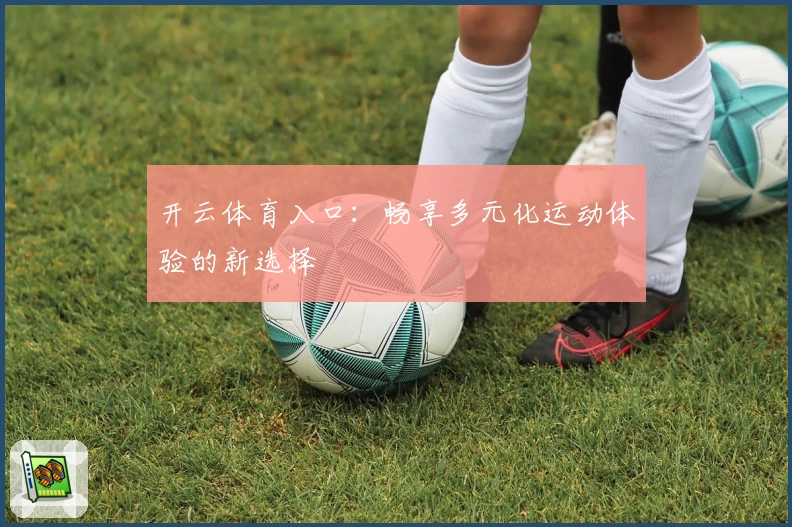 开云体育入口：畅享多元化运动体验的新选择