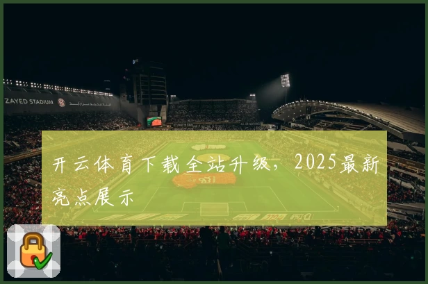 开云体育下载全站升级，2025最新亮点展示