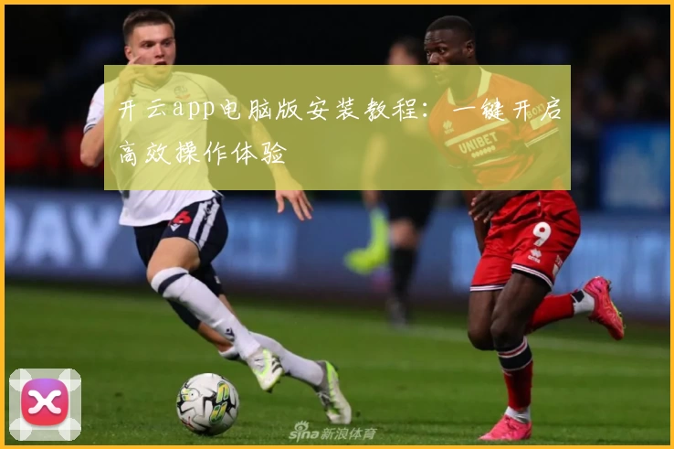 开云app电脑版安装教程：一键开启高效操作体验