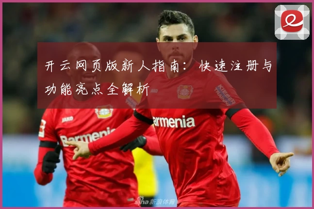 开云网页版新人指南:快速注册与功能亮点全解析