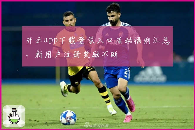 开云app下载登录入口活动福利汇总，新用户注册奖励不断