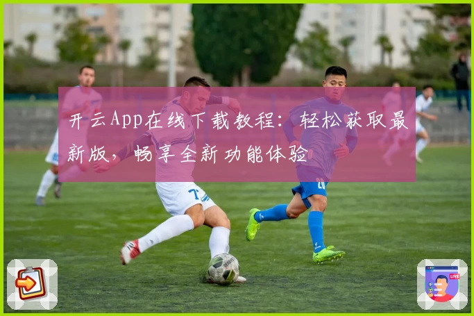 开云App在线下载教程：轻松获取最新版，畅享全新功能体验