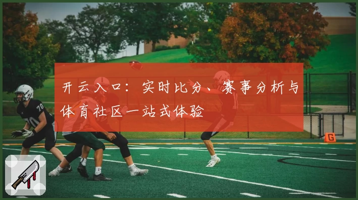 开云入口：实时比分、赛事分析与体育社区一站式体验