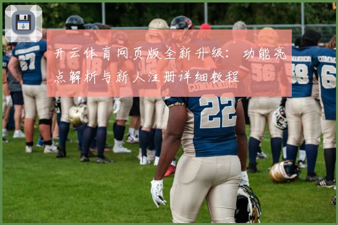开云体育网页版全新升级：功能亮点解析与新人注册详细教程
