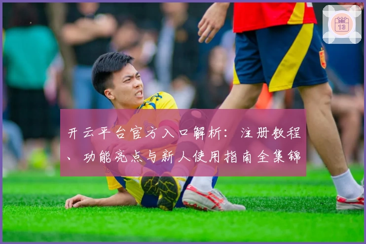 开云平台官方入口解析：注册教程、功能亮点与新人使用指南全集锦