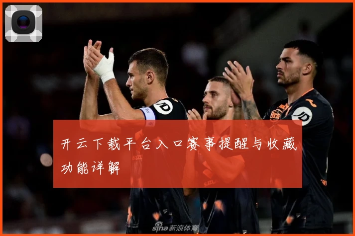 开云下载平台入口赛事提醒与收藏功能详解