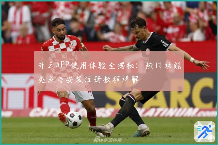 开云APP使用体验全揭秘：热门功能亮点与安装注册教程详解