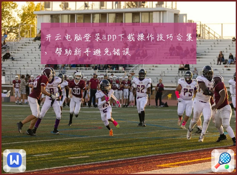 开云电脑登录app下载操作技巧合集，帮助新手避免错误