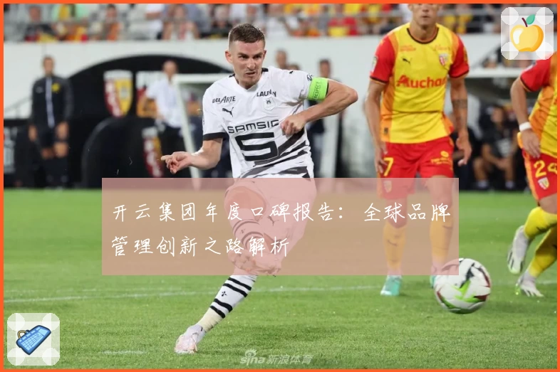 开云集团年度口碑报告:全球品牌管理创新之路解析