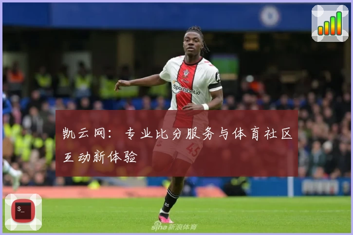 凯云网：专业比分服务与体育社区互动新体验