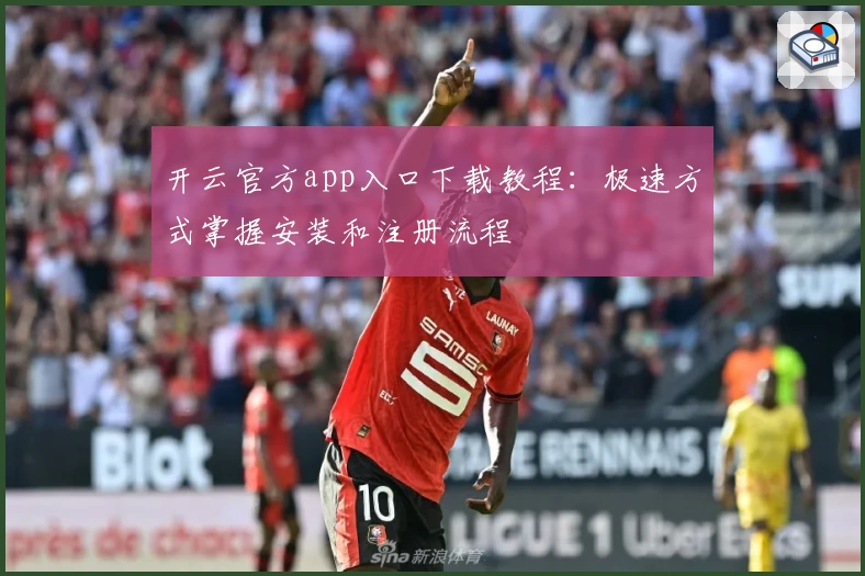 开云官方app入口下载教程：极速方式掌握安装和注册流程