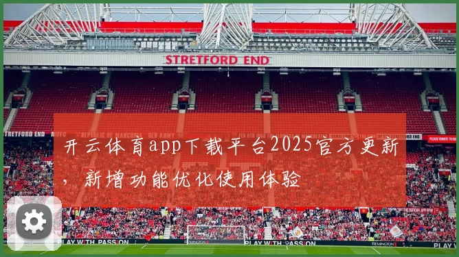 开云体育app下载平台2025官方更新，新增功能优化使用体验