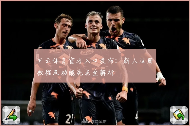 开云体育官方入口发布:新人注册教程及功能亮点全解析