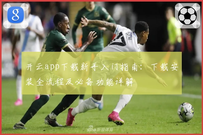开云app下载新手入门指南：下载安装全流程及必备功能详解