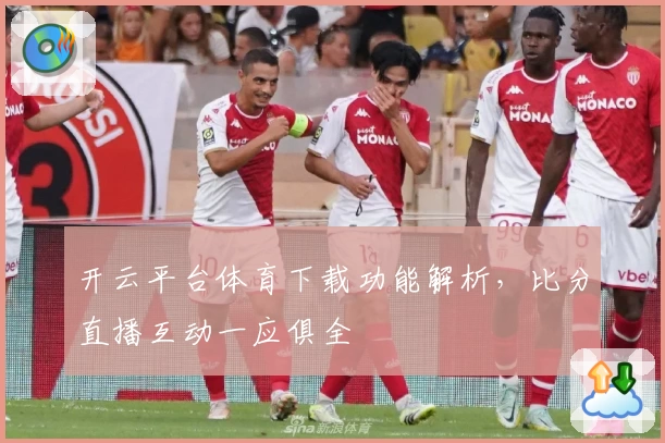 开云平台体育下载功能解析，比分直播互动一应俱全