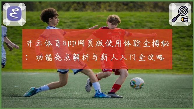 开云体育app网页版使用体验全揭秘：功能亮点解析与新人入门全攻略
