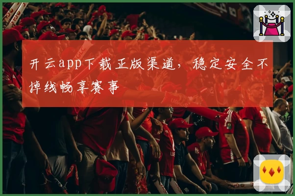 开云app下载正版渠道，稳定安全不掉线畅享赛事