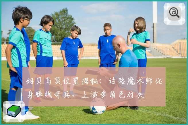姆贝乌莫位置揭秘：边路魔术师化身锋线奇兵，上演多角色对决