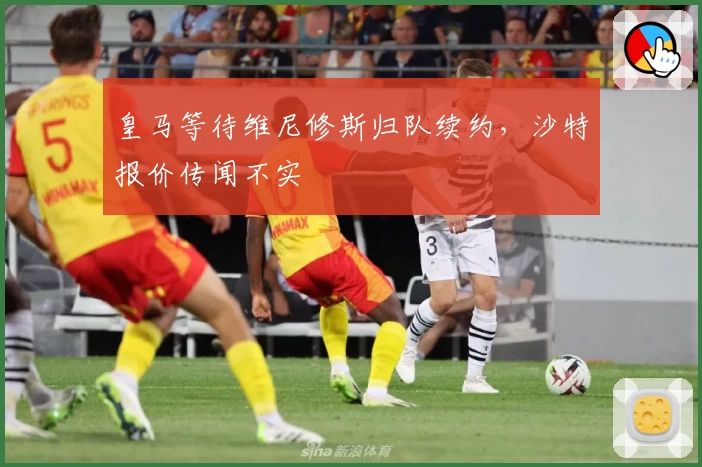 皇马等待维尼修斯归队续约，沙特报价传闻不实
