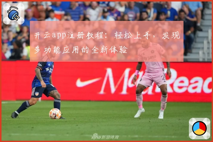 开云app注册教程：轻松上手，发现多功能应用的全新体验