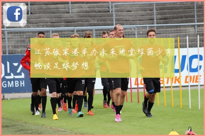 江苏张家港举办未来讲堂绿茵少年畅谈足球梦想