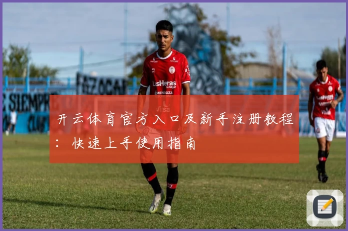 开云体育官方入口及新手注册教程：快速上手使用指南