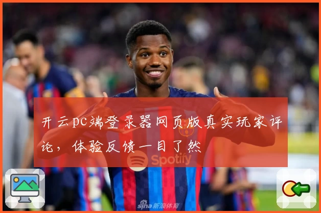 开云pc端登录器网页版真实玩家评论，体验反馈一目了然