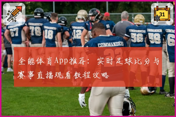 全能体育App推荐：实时足球比分与赛事直播观看教程攻略