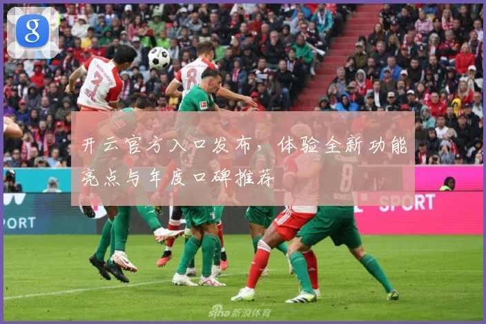 开云官方入口发布,体验全新功能亮点与年度口碑推荐