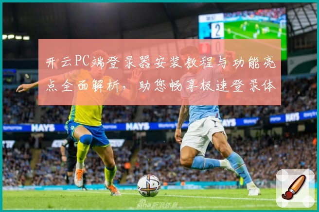 开云PC端登录器安装教程与功能亮点全面解析，助您畅享极速登录体验