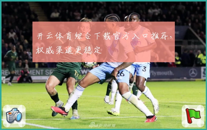 开云体育综合下载官方入口推荐，权威渠道更稳定