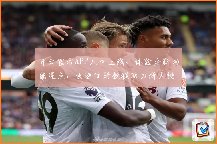 开云官方APP入口上线,体验全新功能亮点,快速注册教程助力新人畅享便捷服务