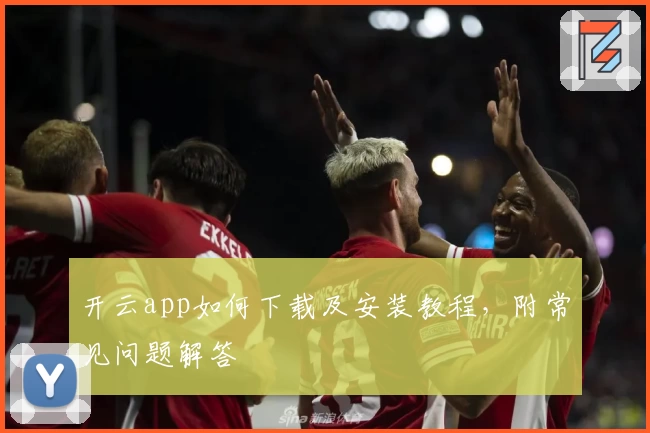开云app如何下载及安装教程,附常见问题解答