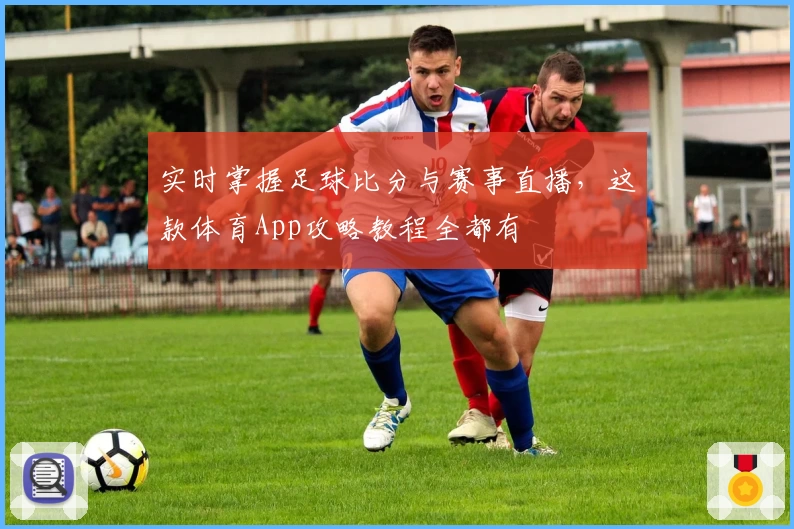实时掌握足球比分与赛事直播，这款体育App攻略教程全都有