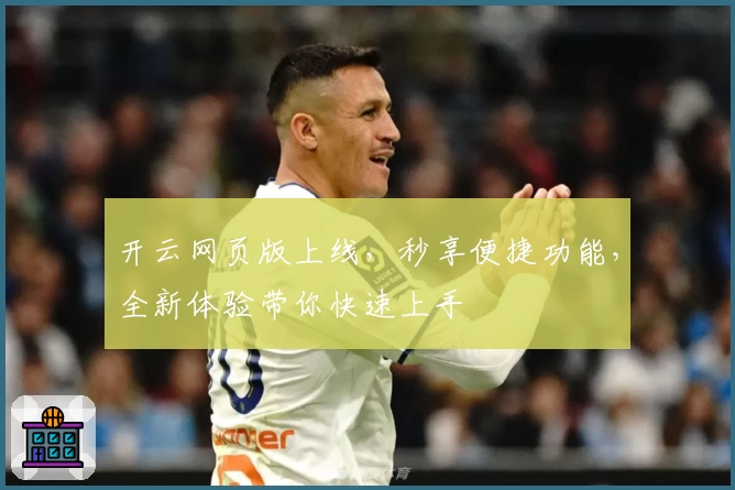 开云网页版上线,秒享便捷功能,全新体验带你快速上手