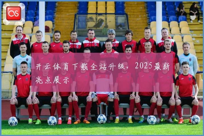 开云体育下载全站升级，2025最新亮点展示