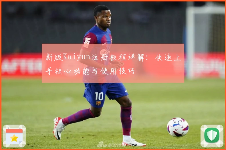 新版Kaiyun注册教程详解：快速上手核心功能与使用技巧