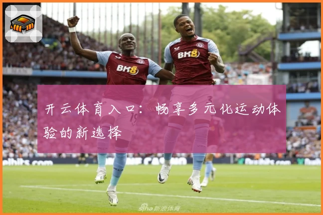 开云体育入口：畅享多元化运动体验的新选择