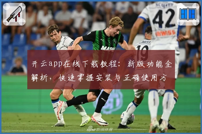 开云app在线下载教程:新版功能全解析,快速掌握安装与正确使用方法
