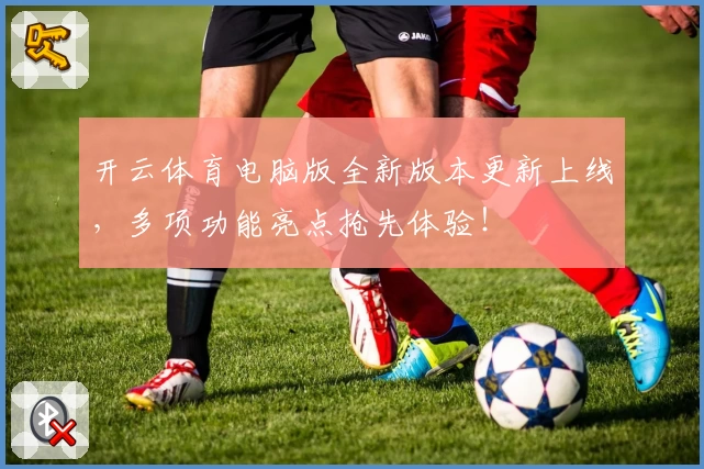 开云体育电脑版全新版本更新上线，多项功能亮点抢先体验！